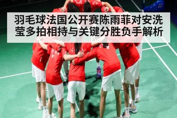 羽毛球法国公开赛陈雨菲对安洗莹多拍相持与关键分胜负手解析